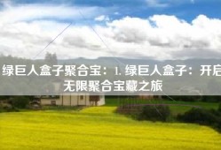 绿巨人盒子聚合宝：1. 绿巨人盒子：开启无限聚合宝藏之旅
