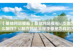 【基础网站模板】基础网站模板h5页面怎么制作？h5制作网站流程步骤是怎样的？