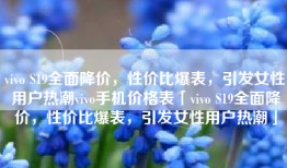 vivo S19全面降价，性价比爆表，引发女性用户热潮vivo手机价格表「vivo S19全面降价，性价比爆表，引发女性用户热潮」