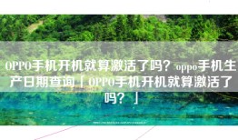 OPPO手机开机就算激活了吗？oppo手机生产日期查询「OPPO手机开机就算激活了吗？」