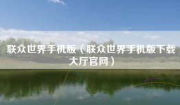 联众世界手机版（联众世界手机版下载大厅官网）