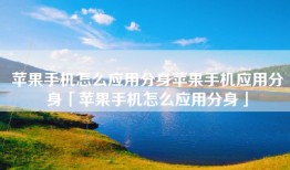 苹果手机怎么应用分身苹果手机应用分身「苹果手机怎么应用分身」