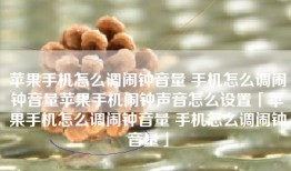 苹果手机怎么调闹钟音量 手机怎么调闹钟音量苹果手机闹钟声音怎么设置「苹果手机怎么调闹钟音量 手机怎么调闹钟音量」