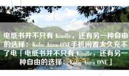 电纸书并不只有 Kindle，还有另一种自由的选择：Kobo Aura ONE手机闲置太久充不了电「电纸书并不只有 Kindle，还有另一种自由的选择：Kobo Aura ONE」