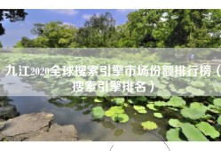 九江2020全球搜索引擎市场份额排行榜（搜索引擎排名）
