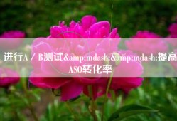 进行A／B测试&mdash;&mdash;提高ASO转化率