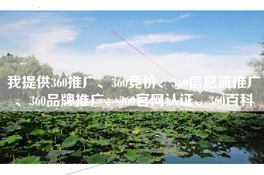 我提供360推广、360竞价、360信息流推广、360品牌推广、360官网认证、360百科