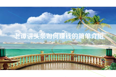 老谭讲头条如何赚钱的简单介绍