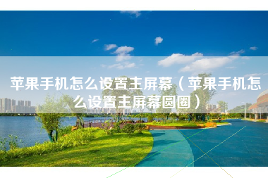 苹果手机怎么设置主屏幕（苹果手机怎么设置主屏幕圆圈）