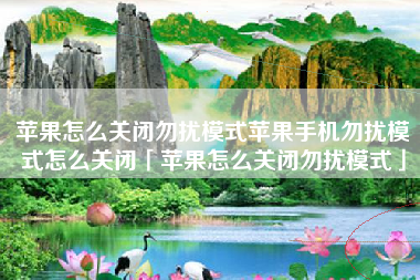 苹果怎么关闭勿扰模式苹果手机勿扰模式怎么关闭「苹果怎么关闭勿扰模式」