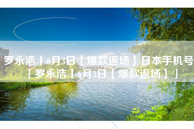 罗永浩丨6月3日【爆款返场】日本手机号「罗永浩丨6月3日【爆款返场】」