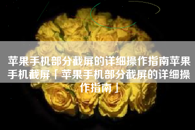 苹果手机部分截屏的详细操作指南苹果手机截屏「苹果手机部分截屏的详细操作指南」