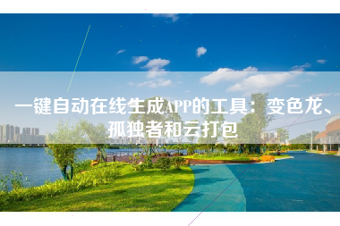 一键自动在线生成APP的工具：变色龙、孤独者和云打包